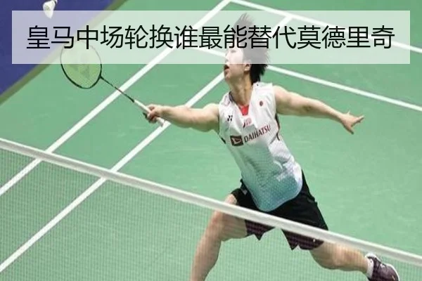 皇马中场轮换谁最能替代莫德里奇（Kaiyun）