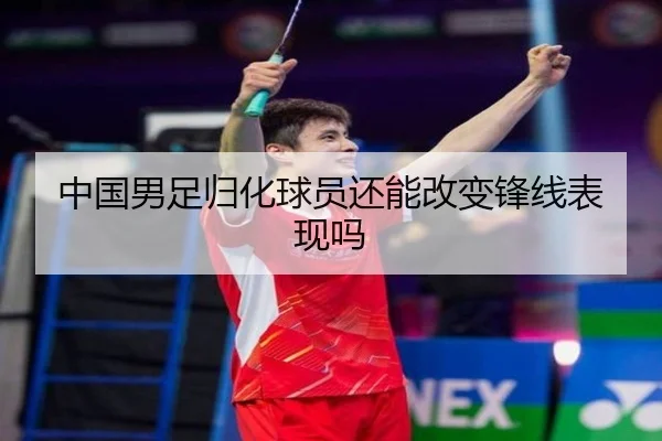 中国男足归化球员还能改变锋线表现吗